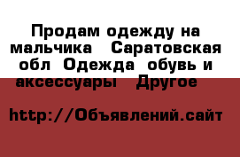 Продам одежду на мальчика - Саратовская обл. Одежда, обувь и аксессуары » Другое   